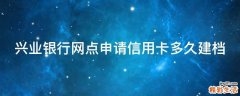 兴业银行网点申请信用卡多久建档