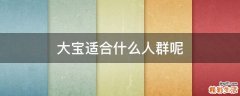 大宝适合什么人群呢