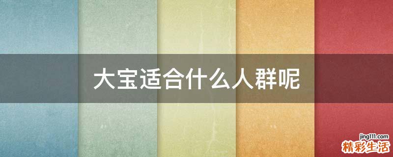 大宝适合什么人群呢