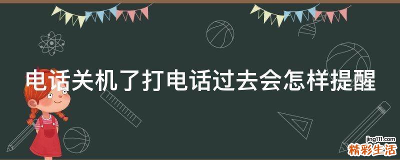 电话关机了打电话过去会怎样提醒