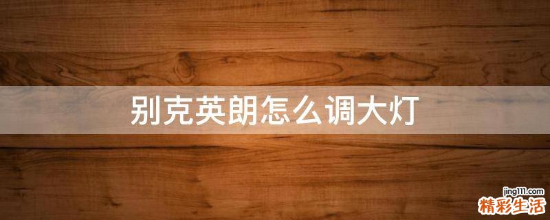 别克英朗怎么调大灯