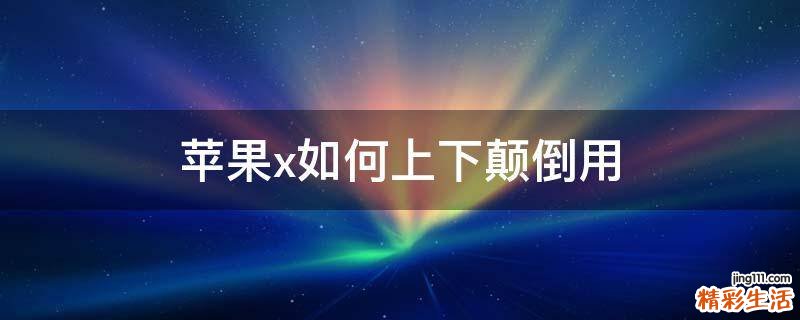 苹果x如何上下颠倒用