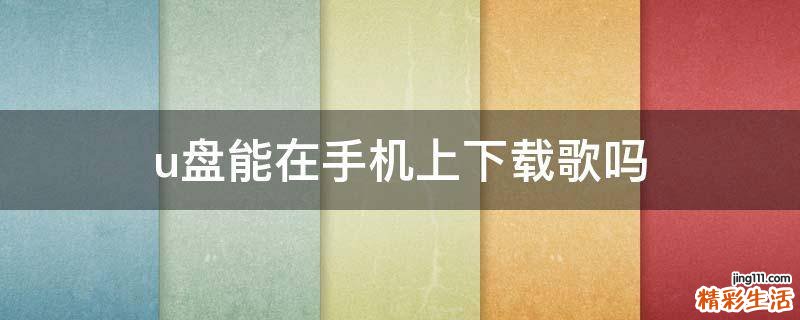 u盘能在手机上下载歌吗