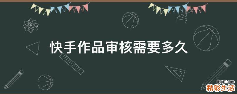 快手作品审核需要多久