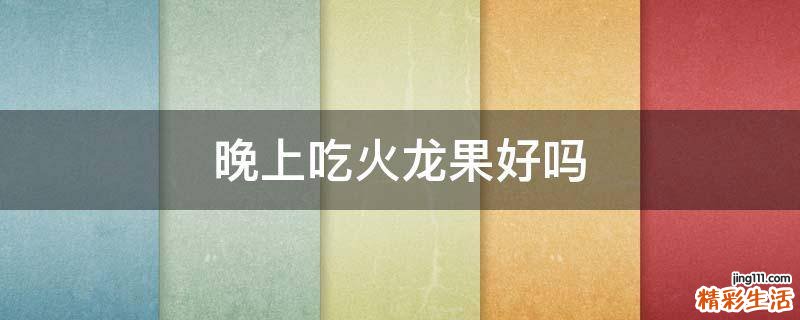 晚上吃火龙果好吗