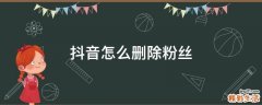 抖音怎么删除粉丝