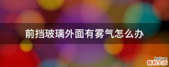 前挡玻璃外面有雾气怎么办