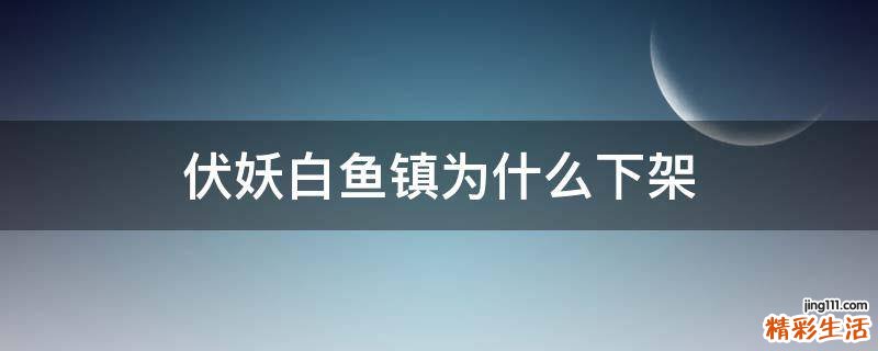 伏妖白鱼镇为什么下架