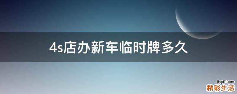 4s店办新车临时牌多久