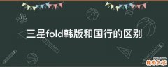 三星fold韩版和国行的区别