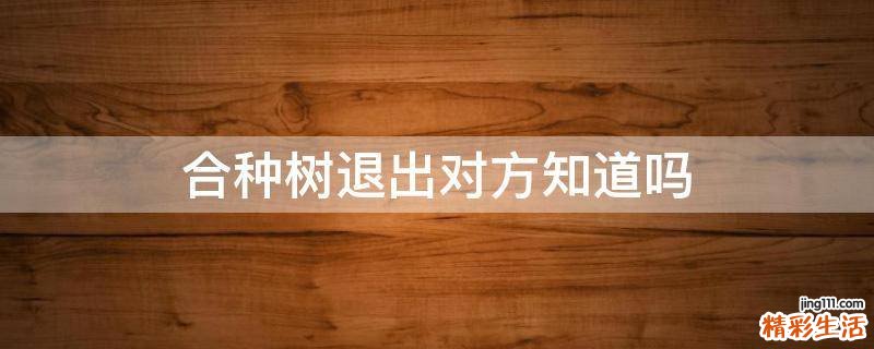 合种树退出对方知道吗