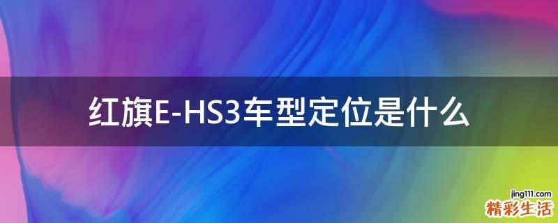 红旗E-HS3车型定位是什么