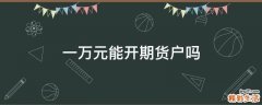 一万元能开期货户吗