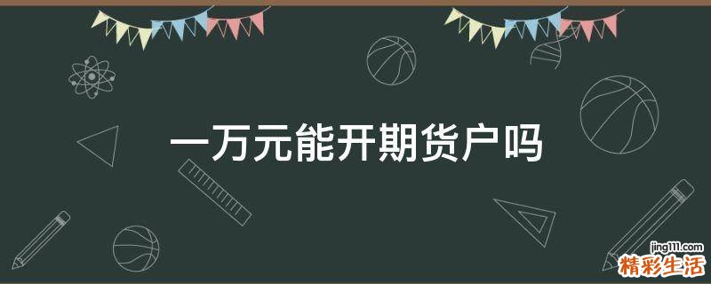 一万元能开期货户吗