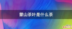 蒙山茶叶是什么茶