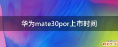 华为mate30por上市时间
