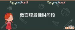 敷面膜最佳时间段