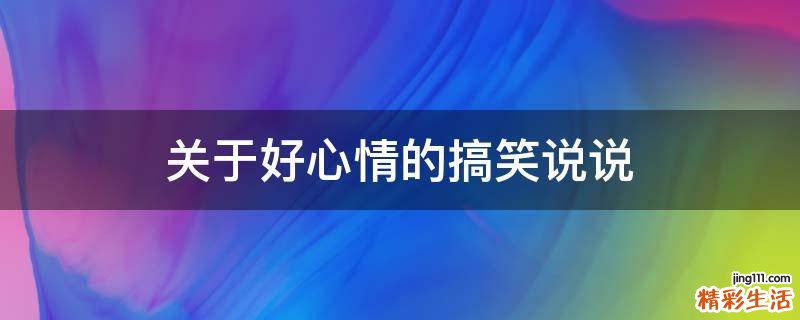 关于好心情的搞笑说说
