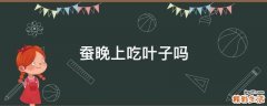 蚕晚上吃叶子吗