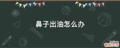 鼻子出油怎么办