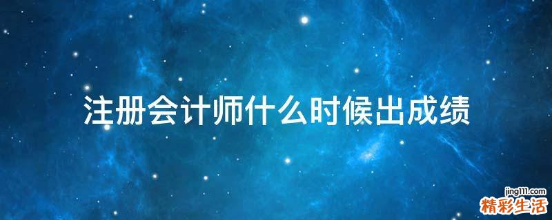 注册会计师什么时候出成绩
