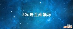 80d是全画幅吗