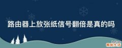 路由器上放张纸信号翻倍是真的吗