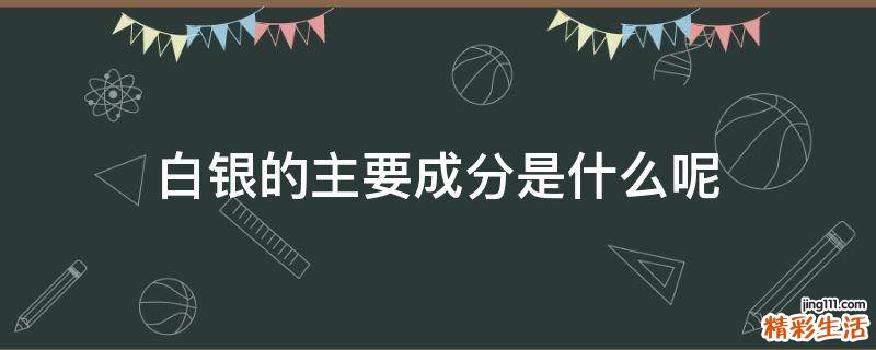 白银的主要成分是什么呢