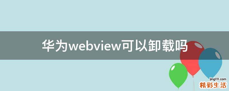 华为webview可以卸载吗
