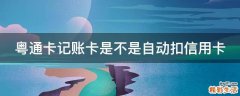 粤通卡记账卡是不是自动扣信用卡