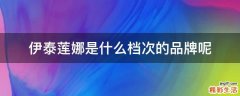 伊泰莲娜是什么档次的品牌呢