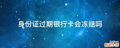 身份证过期银行卡会冻结吗
