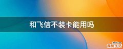 和飞信不装卡能用吗