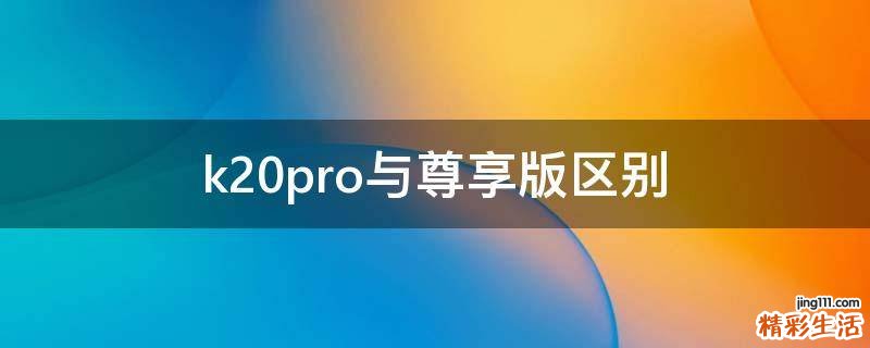 k20pro与尊享版区别