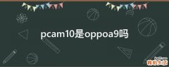 pcam10是oppoa9吗