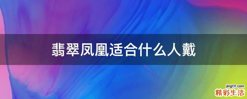 翡翠凤凰适合什么人戴