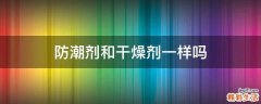 防潮剂和干燥剂一样吗