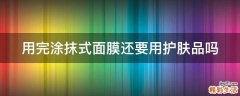 用完涂抹式面膜还要用护肤品吗