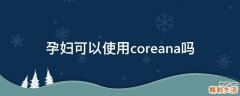 孕妇可以使用coreana吗