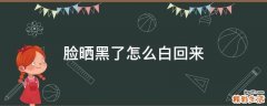 脸晒黑了怎么白回来