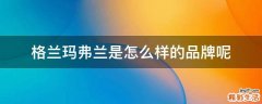 格兰玛弗兰是怎么样的品牌呢
