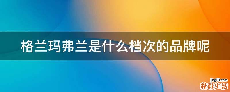 格兰玛弗兰是什么档次的品牌呢