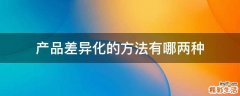 产品差异化的方法有哪两种