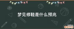 梦见修鞋是什么预兆