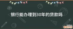 银行能办理到30年的贷款吗