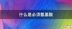 什么是必须氨基酸