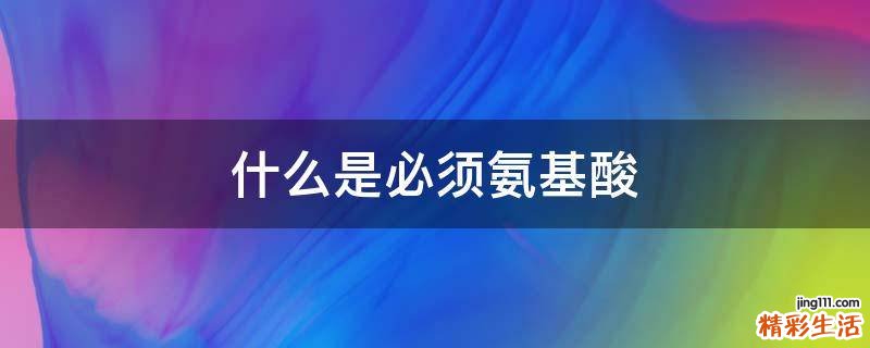 什么是必须氨基酸