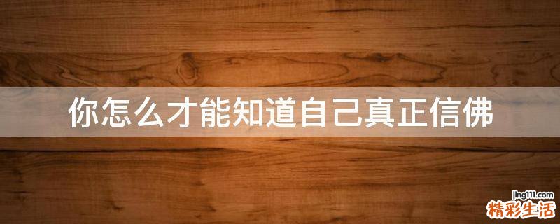 你怎么才能知道自己真正信佛