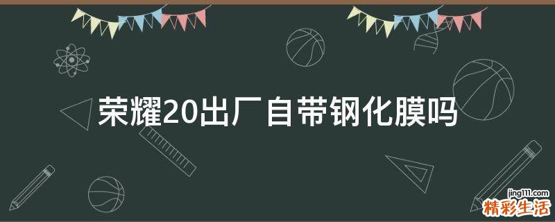 荣耀20出厂自带钢化膜吗