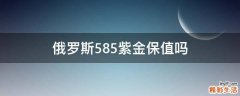 俄罗斯585紫金保值吗